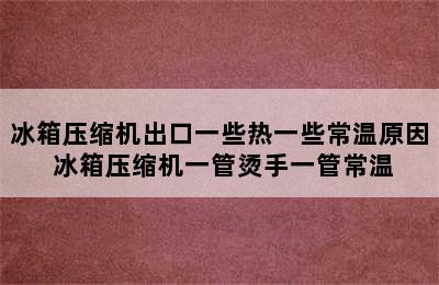 冰箱压缩机出口一些热一些常温原因 冰箱压缩机一管烫手一管常温